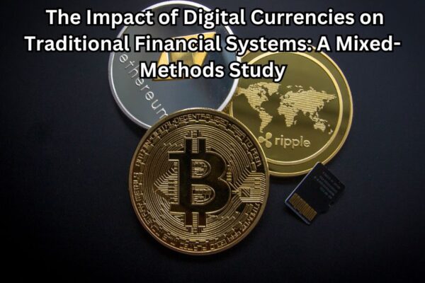 The Impact of Digital Currencies on Traditional Financial Systems: A Mixed-Methods Study