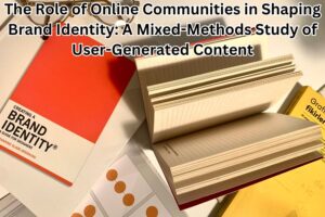 The Role of Online Communities in Shaping Brand Identity: A Mixed-Methods Study of User-Generated Content