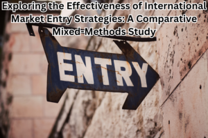 Exploring the Effectiveness of International Market Entry Strategies: A Comparative Mixed-Methods Study