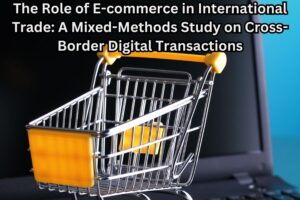 The Role of E-commerce in International Trade: A Mixed-Methods Study on Cross-Border Digital Transactions