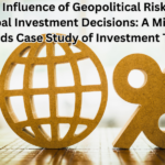 The Influence of Geopolitical Risks on Global Investment Decisions: A Mixed-Methods Case Study of Investment Trends