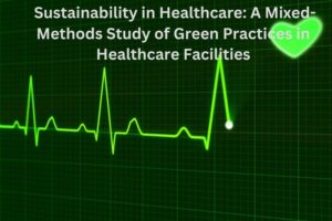 Sustainability in Healthcare: A Mixed-Methods Study of Green Practices in Healthcare Facilities