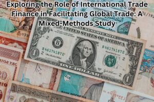 Exploring the Role of International Trade Finance in Facilitating Global Trade: A Mixed-Methods Study