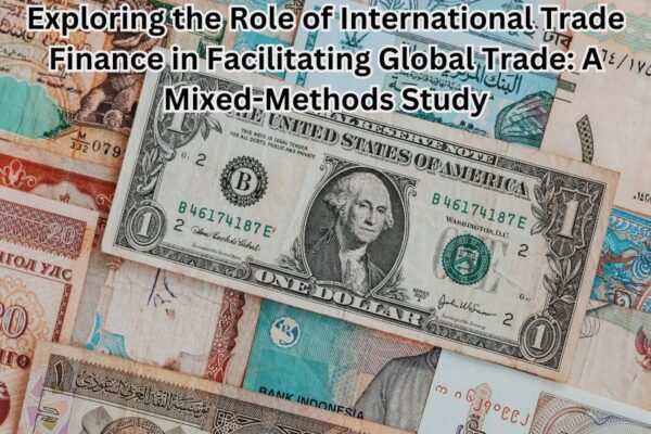 Exploring the Role of International Trade Finance in Facilitating Global Trade: A Mixed-Methods Study
