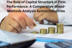 The Role of Capital Structure in Firm Performance: A Comparative Mixed-Methods Analysis Across Industries