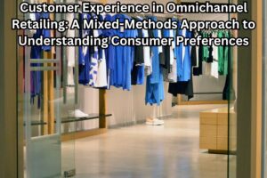 Customer Experience in Omnichannel Retailing: A Mixed-Methods Approach to Understanding Consumer Preferences