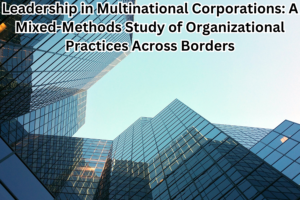 Leadership in Multinational Corporations: A Mixed-Methods Study of Organizational Practices Across Borders
