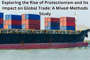 Exploring the Rise of Protectionism and Its Impact on Global Trade: A Mixed-Methods Study