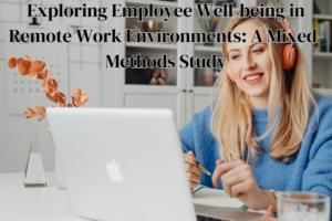 Exploring Employee Well-being in Remote Work Environments: A Mixed-Methods Study