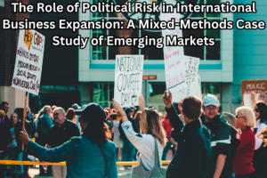 The Role of Political Risk in International Business Expansion: A Mixed-Methods Case Study of Emerging Markets