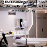 Assessing the Challenges and Opportunities of Healthcare Privatization: A Mixed-Methods Study