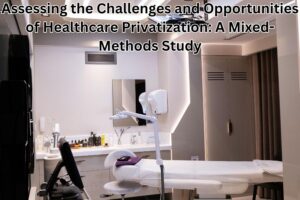 Assessing the Challenges and Opportunities of Healthcare Privatization: A Mixed-Methods Study