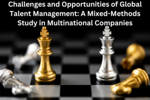 Challenges and Opportunities of Global Talent Management: A Mixed-Methods Study in Multinational Companies