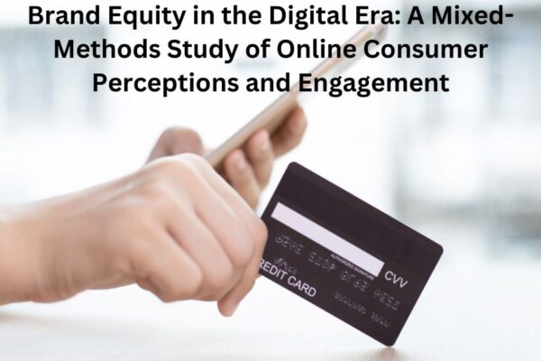 Brand Equity in the Digital Era: A Mixed-Methods Study of Online Consumer Perceptions and Engagement